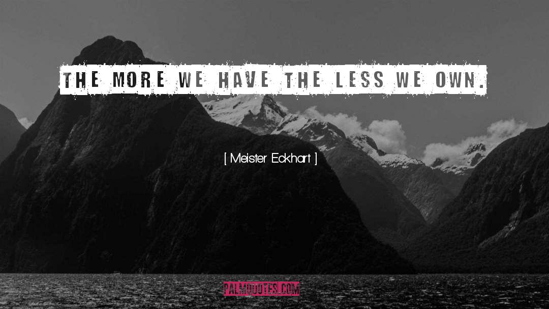 Meister Eckhart Quotes: The more we have the