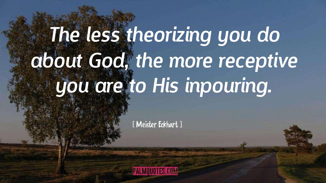 Meister Eckhart Quotes: The less theorizing you do