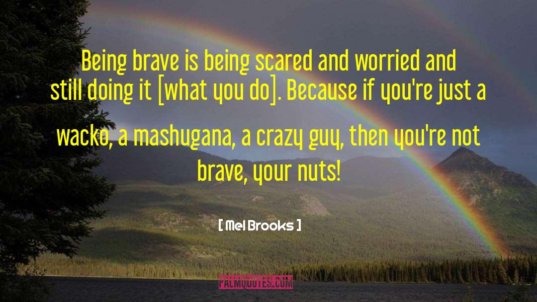 Mel Brooks Quotes: Being brave is being scared