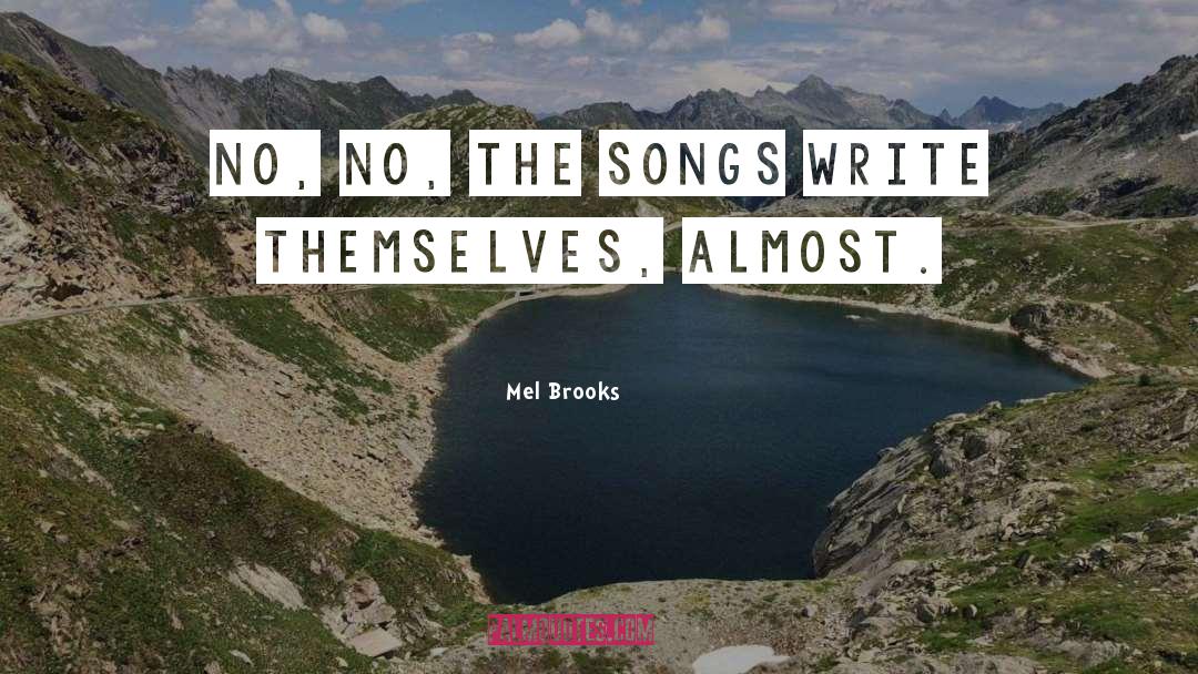 Mel Brooks Quotes: No, no, the songs write