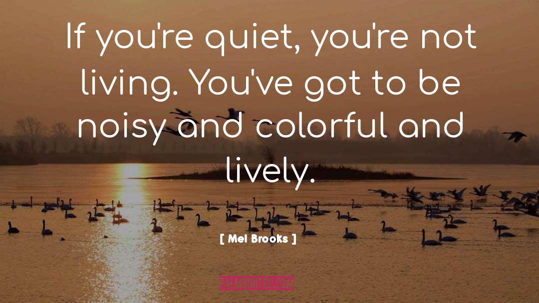 Mel Brooks Quotes: If you're quiet, you're not