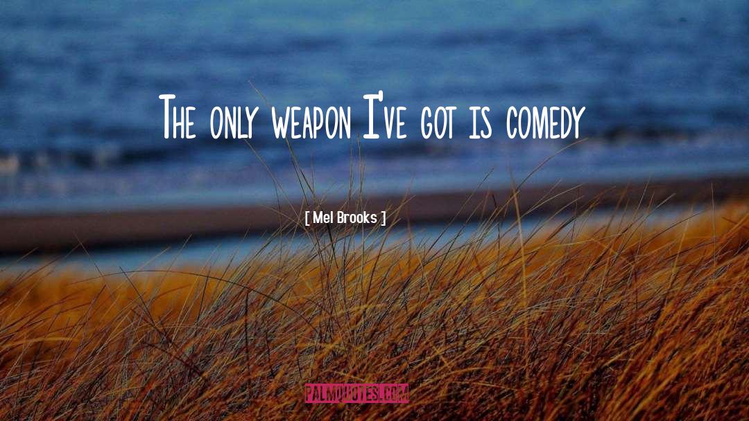 Mel Brooks Quotes: The only weapon I've got
