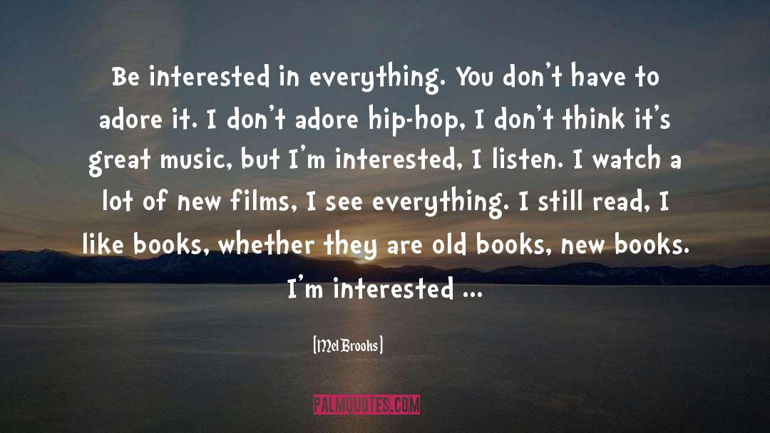 Mel Brooks Quotes: Be interested in everything. You