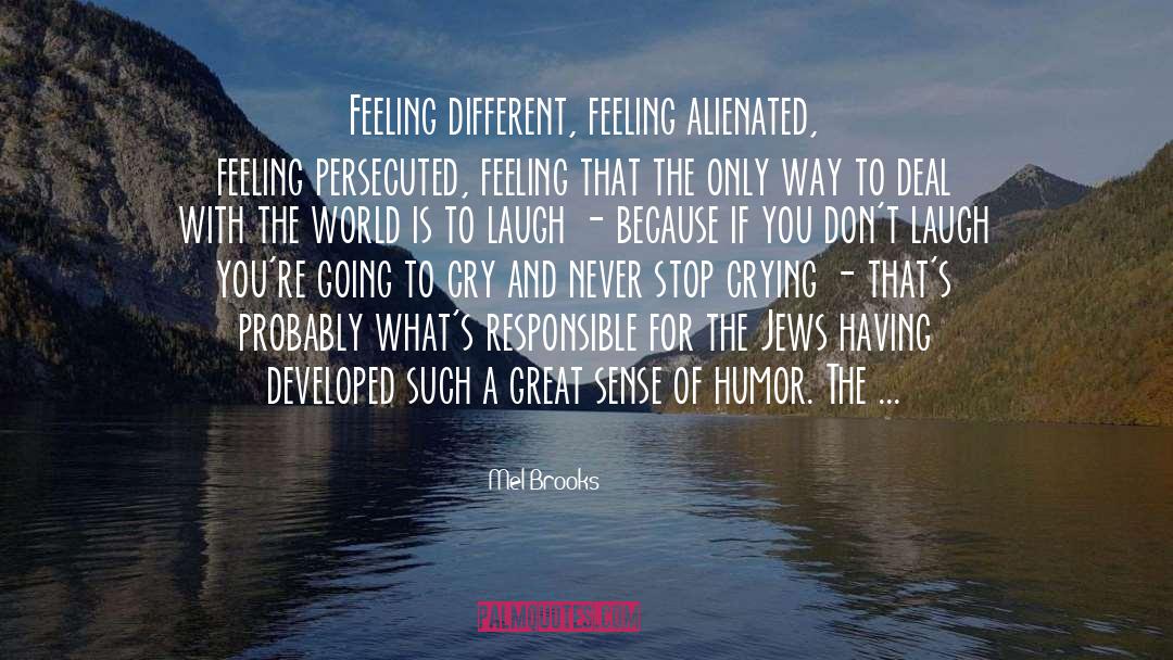 Mel Brooks Quotes: Feeling different, feeling alienated, feeling
