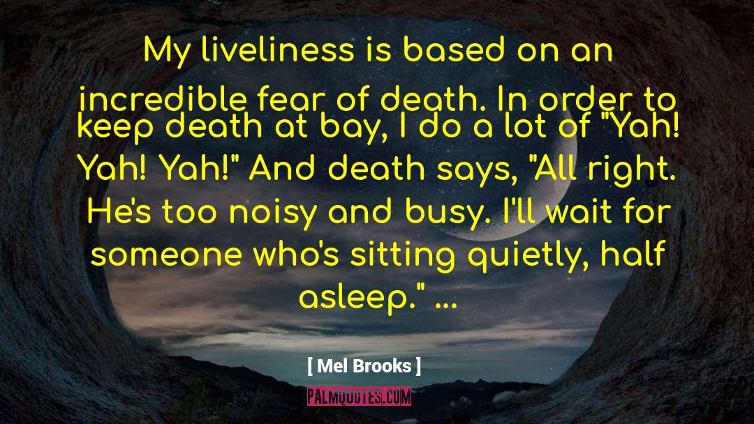 Mel Brooks Quotes: My liveliness is based on