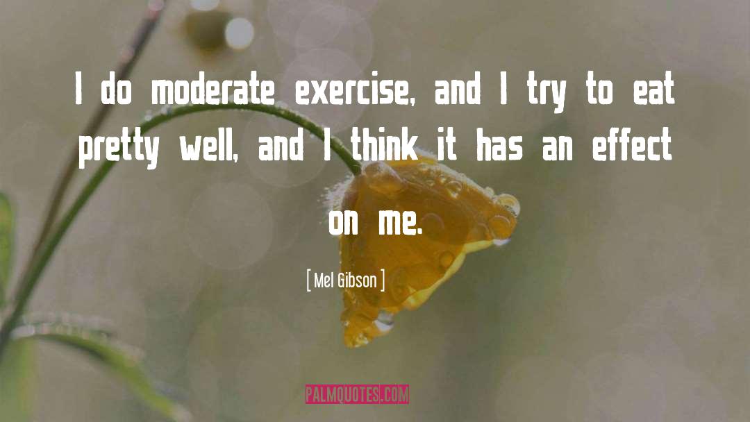 Mel Gibson Quotes: I do moderate exercise, and