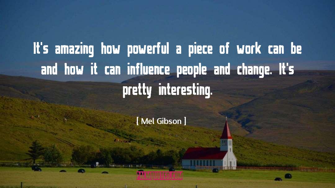 Mel Gibson Quotes: It's amazing how powerful a