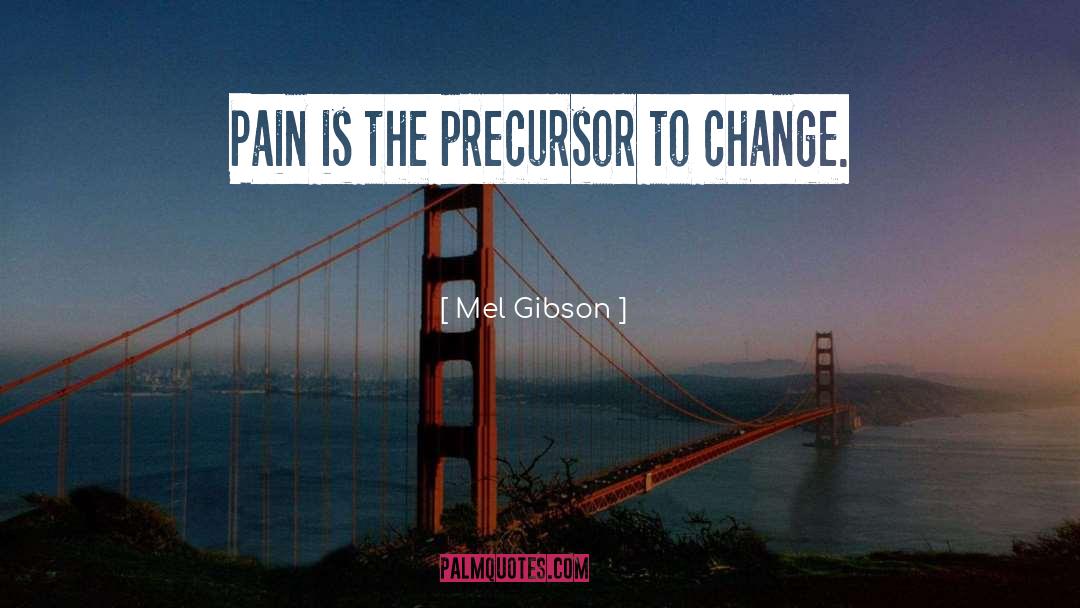 Mel Gibson Quotes: Pain is the precursor to