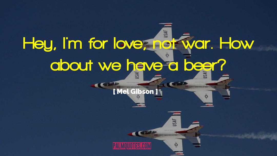 Mel Gibson Quotes: Hey, I'm for love, not