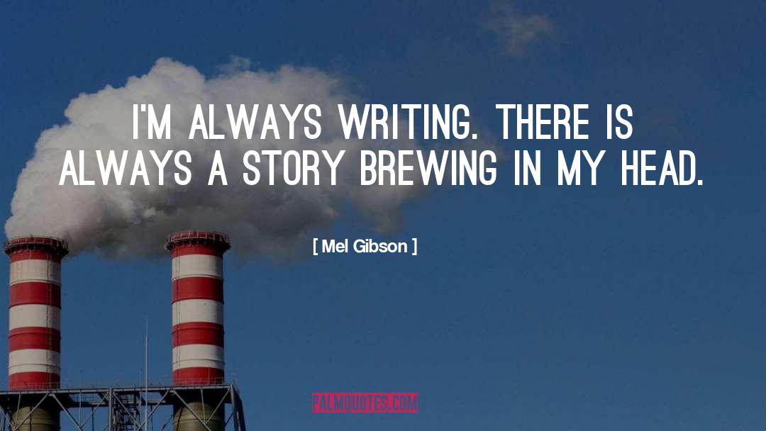 Mel Gibson Quotes: I'm always writing. There is