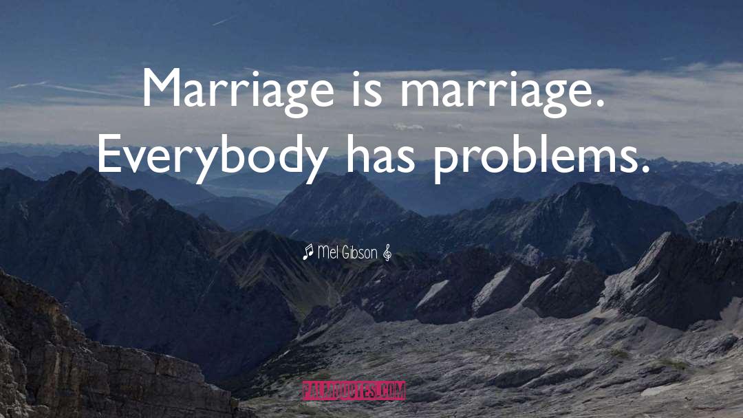 Mel Gibson Quotes: Marriage is marriage. Everybody has