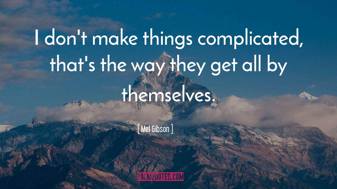 Mel Gibson Quotes: I don't make things complicated,