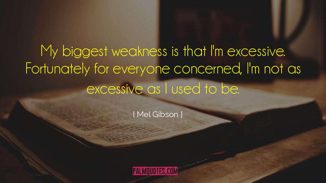 Mel Gibson Quotes: My biggest weakness is that