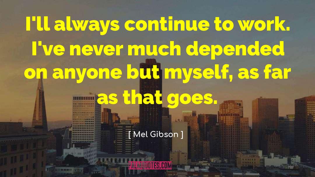 Mel Gibson Quotes: I'll always continue to work.