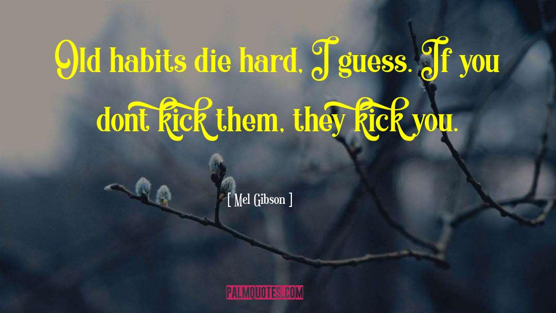 Mel Gibson Quotes: Old habits die hard, I