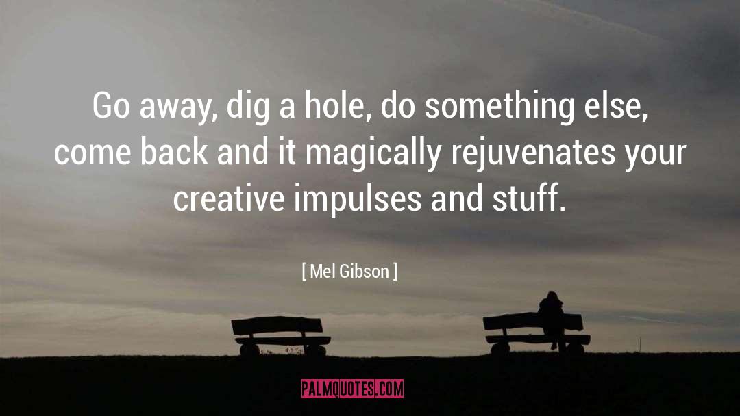 Mel Gibson Quotes: Go away, dig a hole,