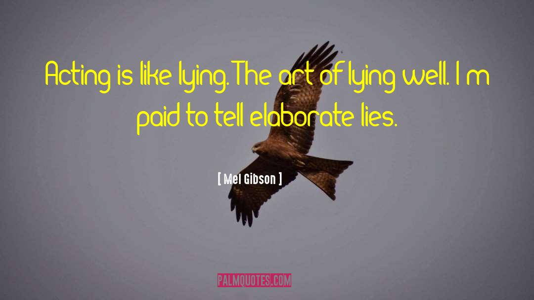 Mel Gibson Quotes: Acting is like lying. The