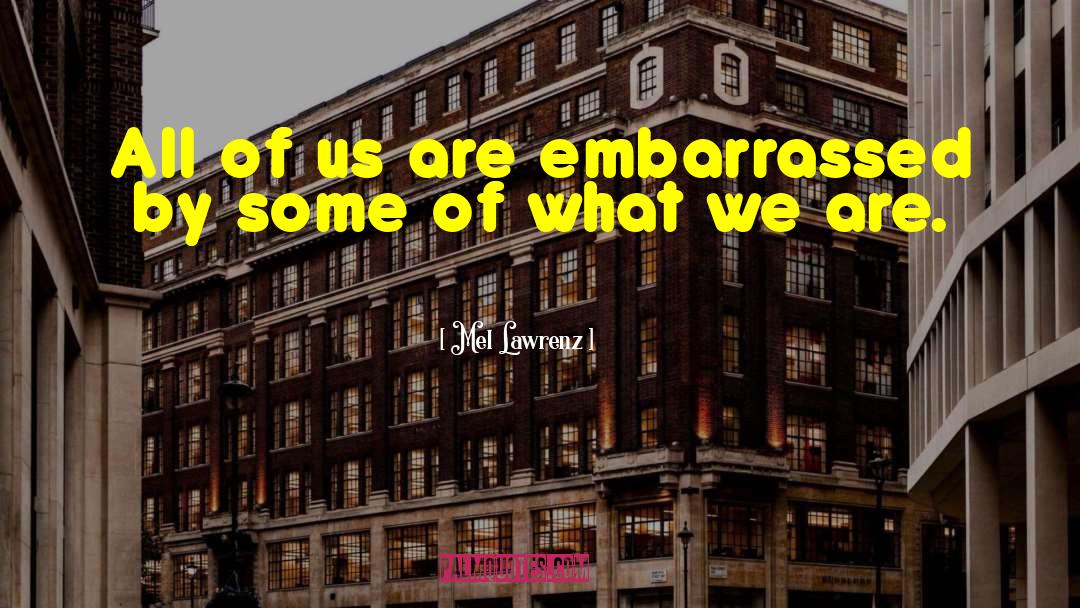 Mel Lawrenz Quotes: All of us are embarrassed