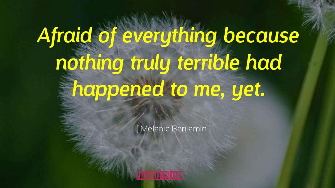 Melanie Benjamin Quotes: Afraid of everything because nothing