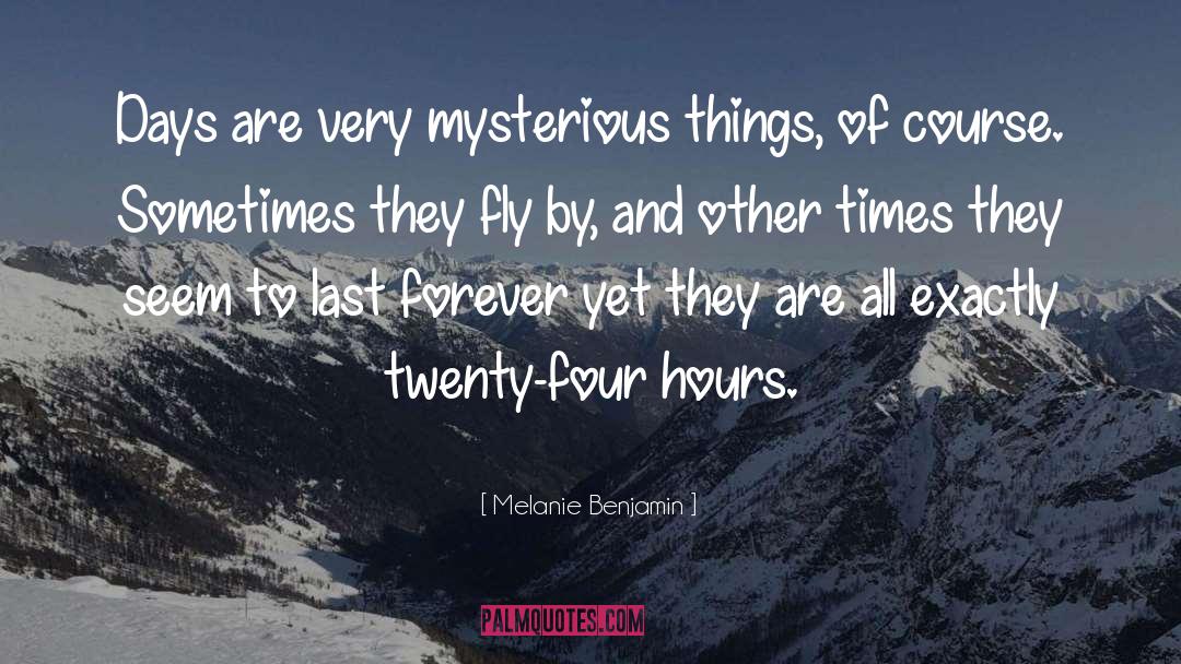 Melanie Benjamin Quotes: Days are very mysterious things,