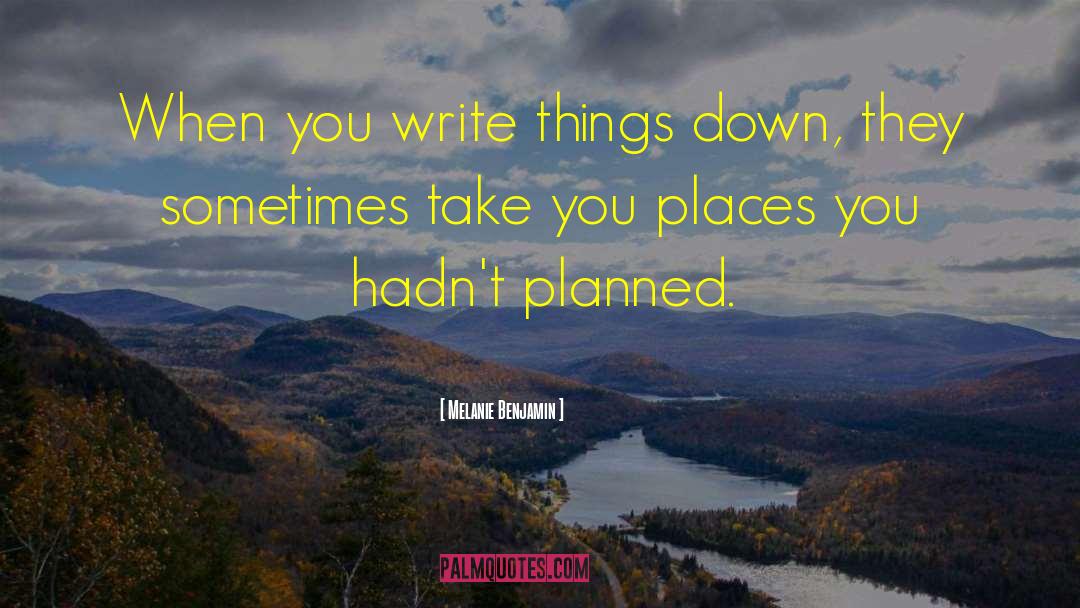 Melanie Benjamin Quotes: When you write things down,