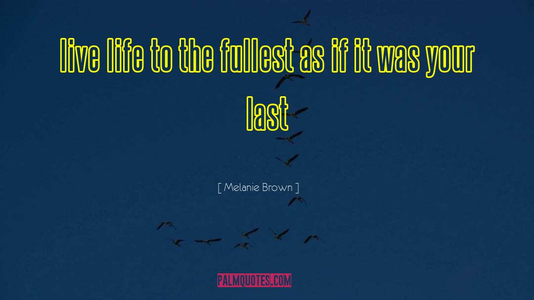 Melanie Brown Quotes: live life to the fullest