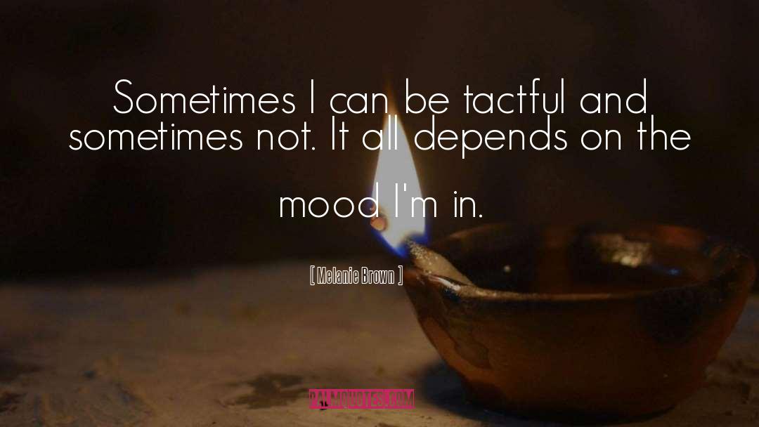 Melanie Brown Quotes: Sometimes I can be tactful