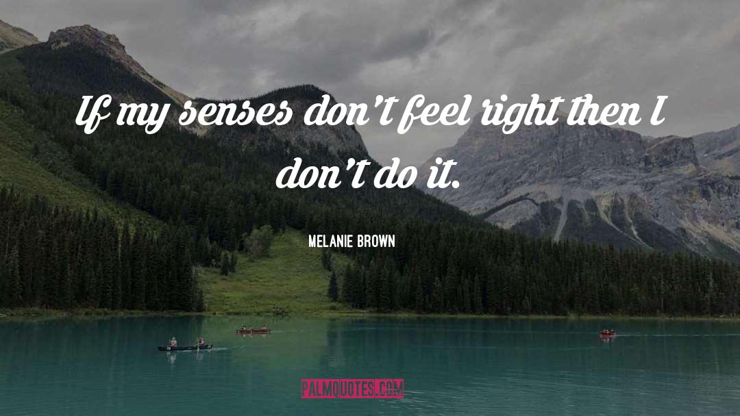 Melanie Brown Quotes: If my senses don't feel