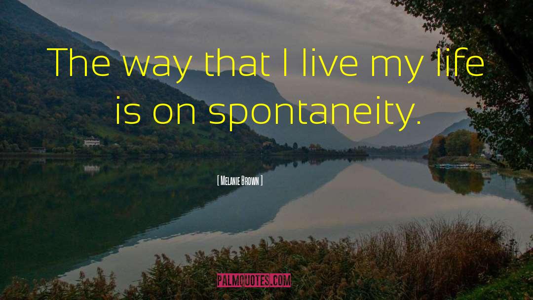 Melanie Brown Quotes: The way that I live