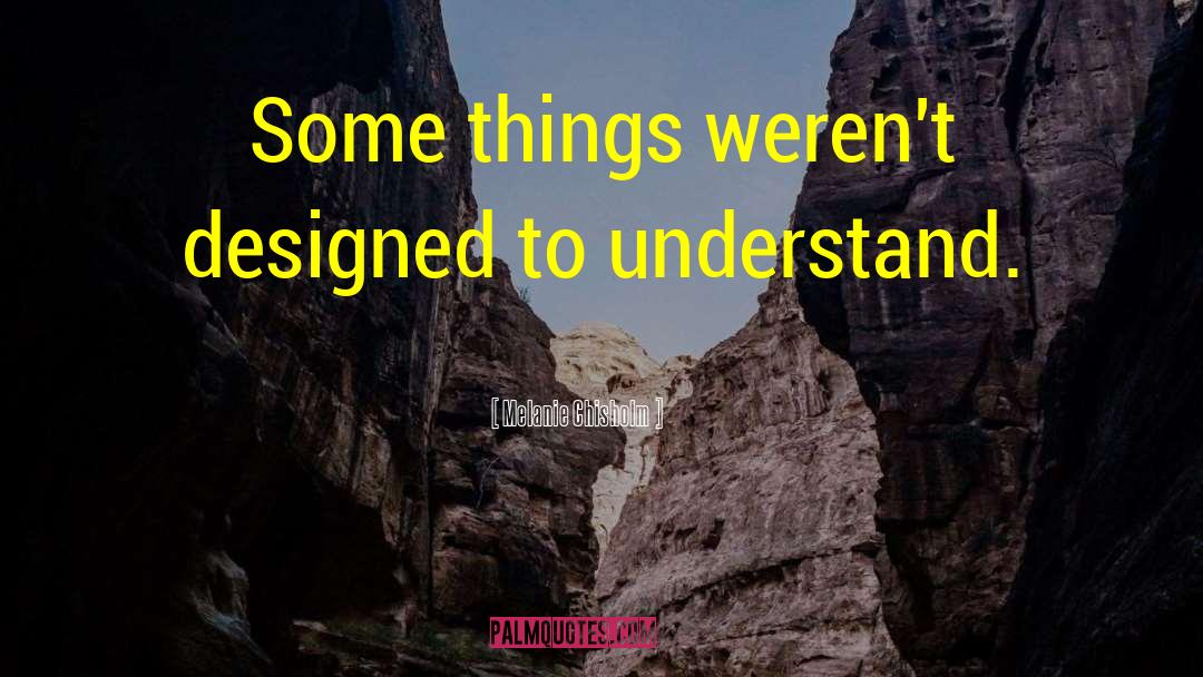 Melanie Chisholm Quotes: Some things weren't designed to