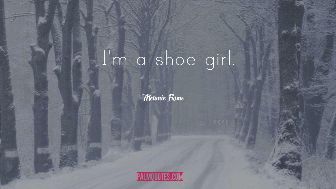 Melanie Fiona Quotes: I'm a shoe girl.