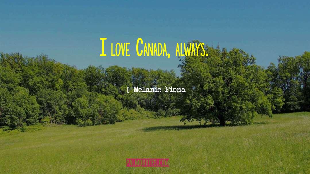 Melanie Fiona Quotes: I love Canada, always.