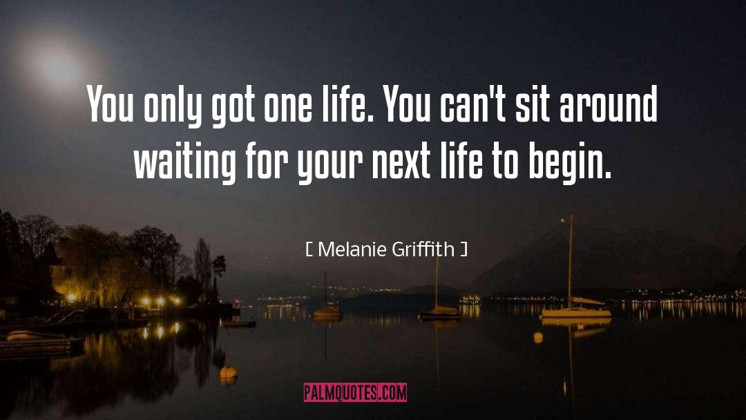 Melanie Griffith Quotes: You only got one life.