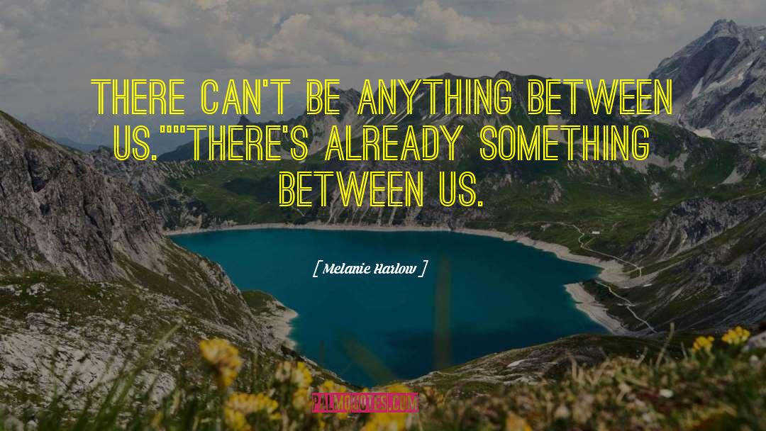 Melanie Harlow Quotes: There can't be anything between