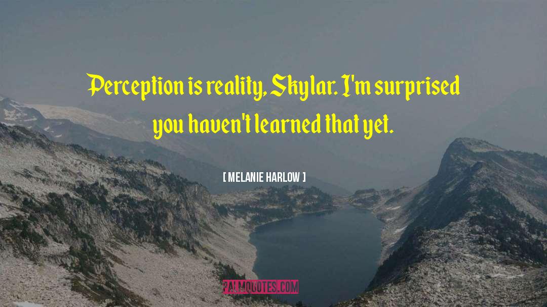 Melanie Harlow Quotes: Perception is reality, Skylar. I'm