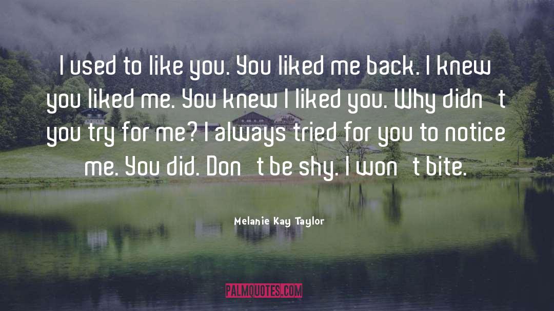Melanie Kay Taylor Quotes: I used to like you.