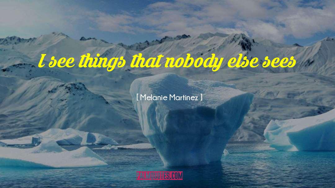 Melanie Martinez Quotes: I see things that nobody