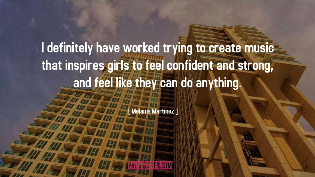 Melanie Martinez Quotes: I definitely have worked trying