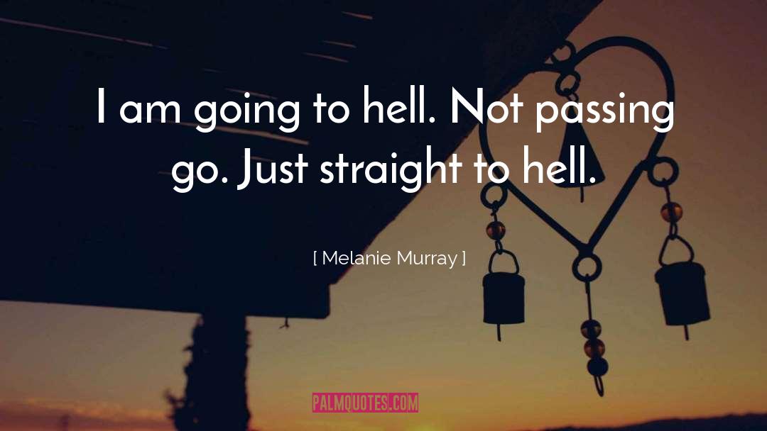 Melanie Murray Quotes: I am going to hell.