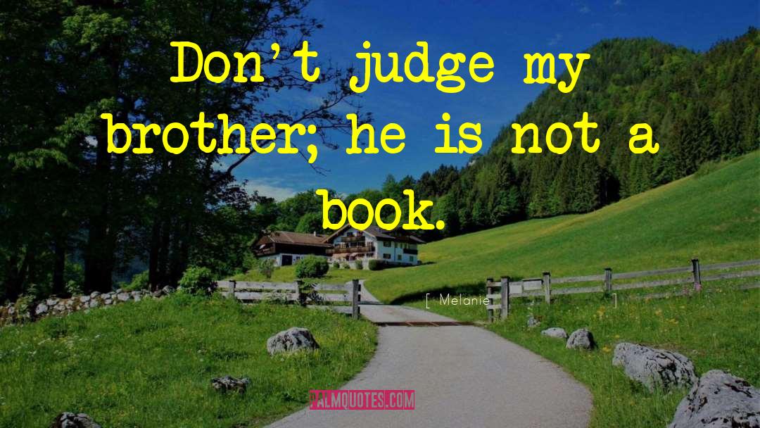 Melanie Quotes: Don't judge my brother; he
