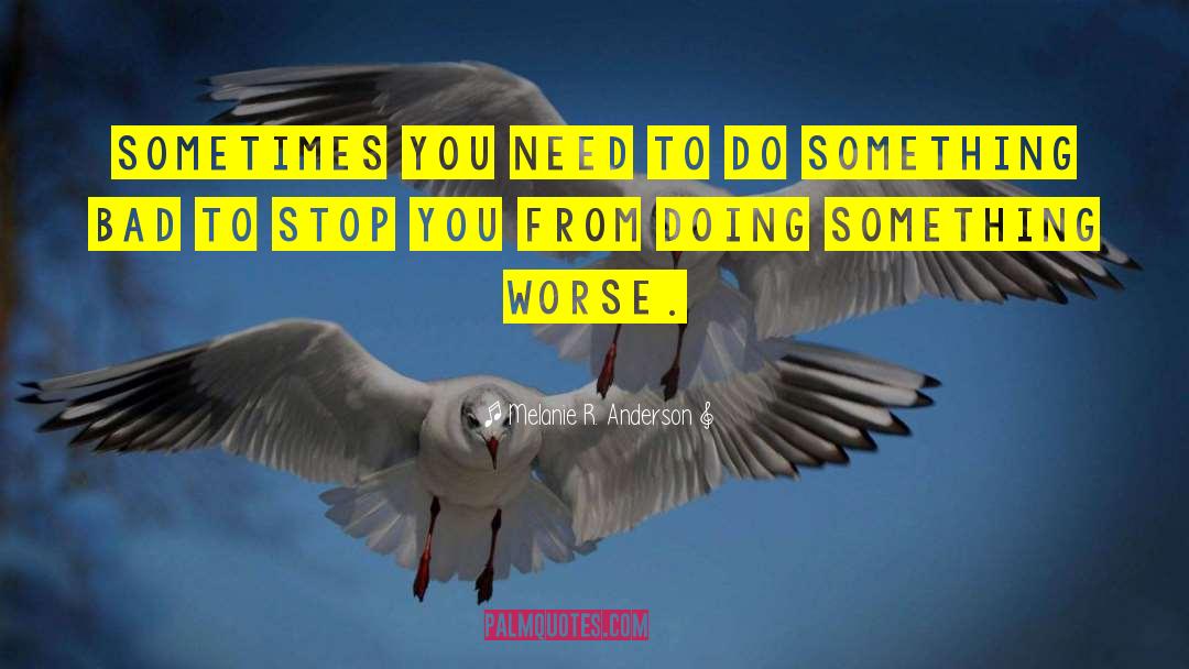 Melanie R. Anderson Quotes: Sometimes you need to do