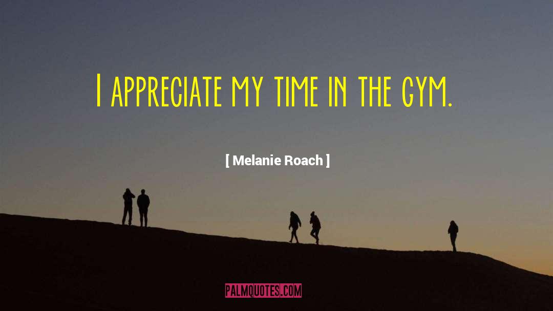 Melanie Roach Quotes: I appreciate my time in