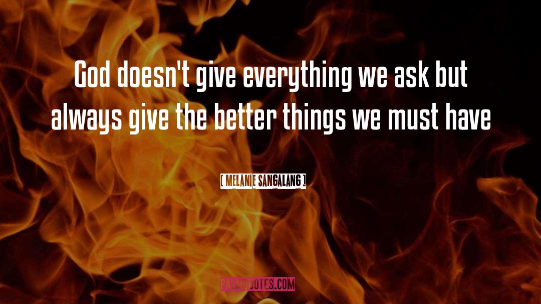 Melanie Sangalang Quotes: God doesn't give everything we