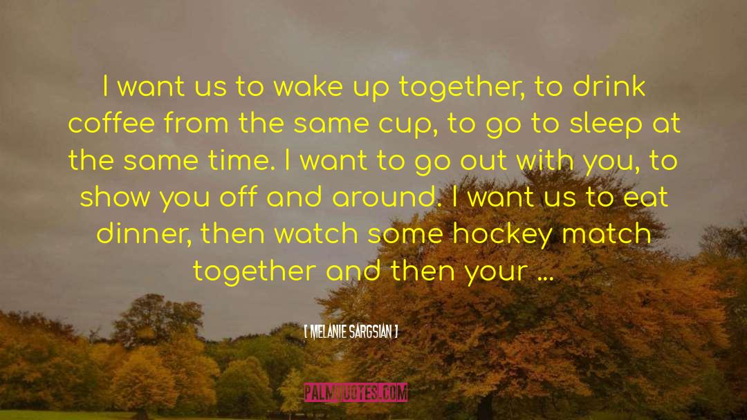 Melanie Sargsian Quotes: I want us to wake