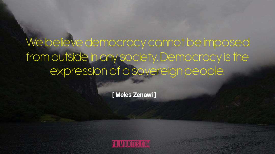 Meles Zenawi Quotes: We believe democracy cannot be