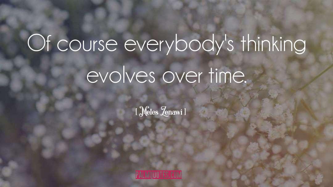 Meles Zenawi Quotes: Of course everybody's thinking evolves