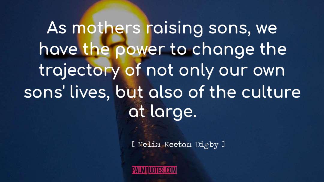 Melia Keeton Digby Quotes: As mothers raising sons, we