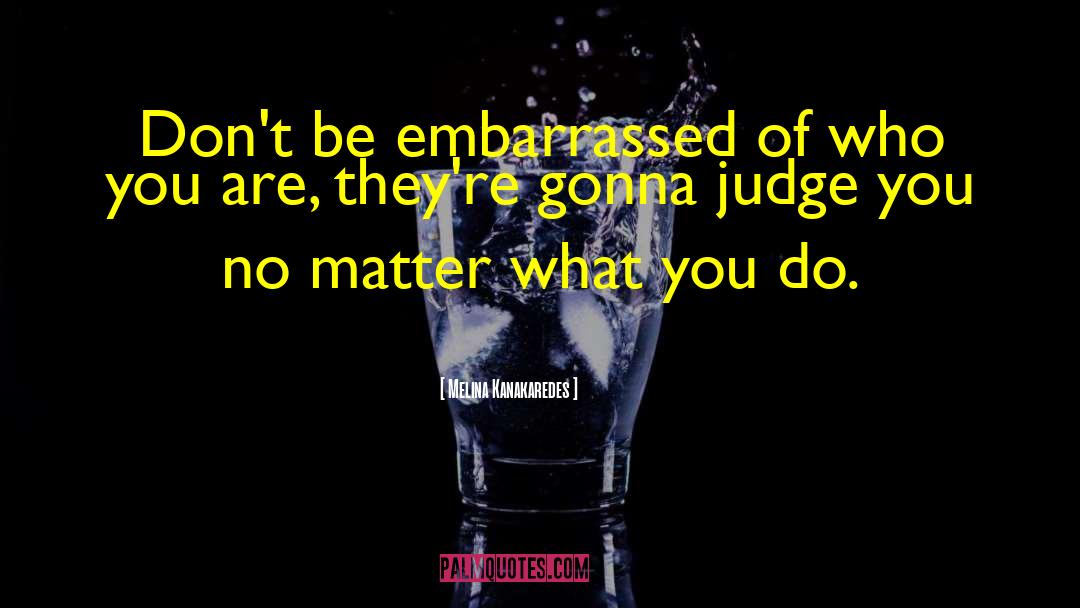 Melina Kanakaredes Quotes: Don't be embarrassed of who