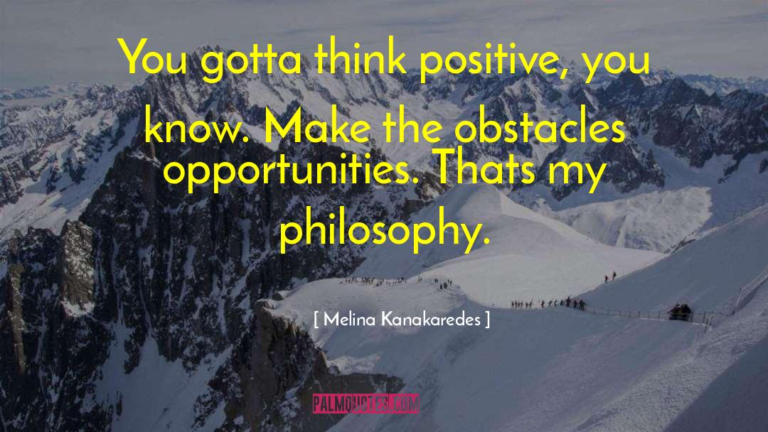 Melina Kanakaredes Quotes: You gotta think positive, you