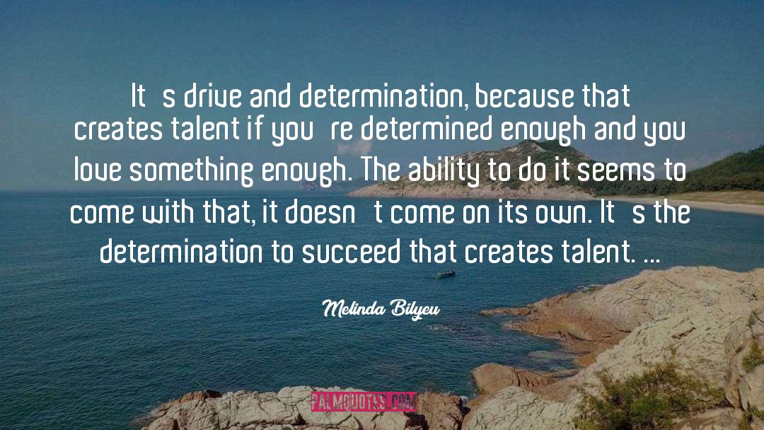 Melinda Bilyeu Quotes: It's drive and determination, because